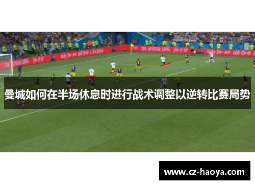曼城如何在半场休息时进行战术调整以逆转比赛局势 曼城如何在半场休息时进行战术调整以逆转比赛局势