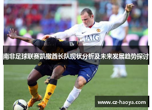 南非足球联赛凯撒酋长队现状分析及未来发展趋势探讨