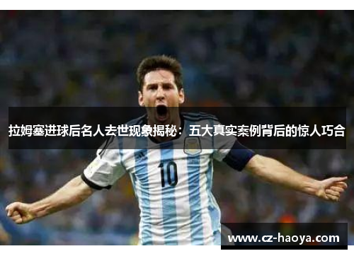 拉姆塞进球后名人去世现象揭秘：五大真实案例背后的惊人巧合