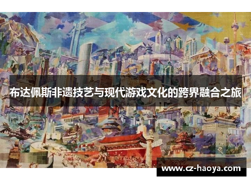 布达佩斯非遗技艺与现代游戏文化的跨界融合之旅