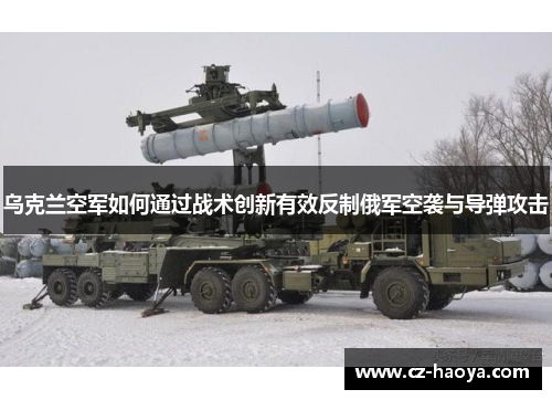乌克兰空军如何通过战术创新有效反制俄军空袭与导弹攻击