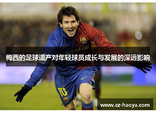 梅西的足球遗产对年轻球员成长与发展的深远影响