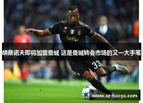 胡桑诺夫即将加盟曼城 这是曼城转会市场的又一大手笔 胡桑诺夫即将加盟曼城 这是曼城转会市场的又一大手笔