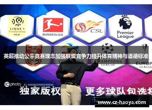 英超推动公平竞赛理念加强联盟竞争力提升体育精神与道德标准 英超推动公平竞赛理念加强联盟竞争力提升体育精神与道德标准