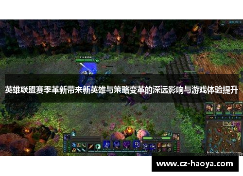 英雄联盟赛季革新带来新英雄与策略变革的深远影响与游戏体验提升 英雄联盟赛季革新带来新英雄与策略变革的深远影响与游戏体验提升
