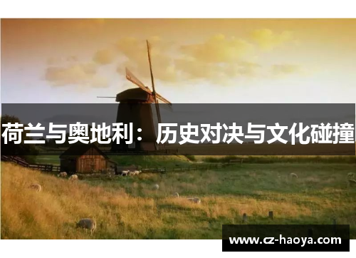 荷兰与奥地利:历史对决与文化碰撞 荷兰与奥地利:历史对决与文化碰撞