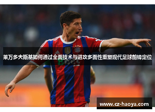 莱万多夫斯基如何通过全面技术与进攻多面性重塑现代足球前锋定位 莱万多夫斯基如何通过全面技术与进攻多面性重塑现代足球前锋定位