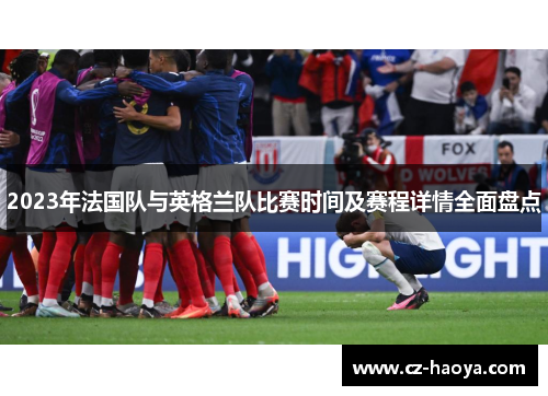 2023年法国队与英格兰队比赛时间及赛程详情全面盘点