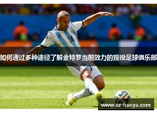 如何通过多种途径了解金特罗当前效力的现役足球俱乐部