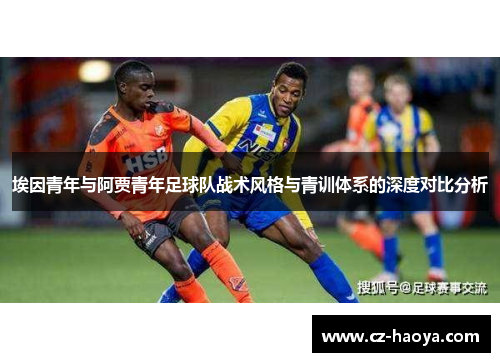 埃因青年与阿贾青年足球队战术风格与青训体系的深度对比分析 埃因青年与阿贾青年足球队战术风格与青训体系的深度对比分析
