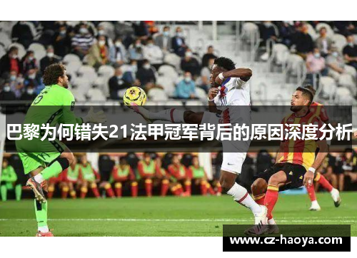 巴黎为何错失21法甲冠军背后的原因深度分析