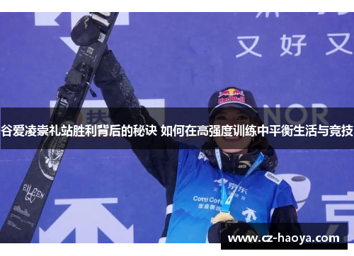 谷爱凌崇礼站胜利背后的秘诀 如何在高强度训练中平衡生活与竞技