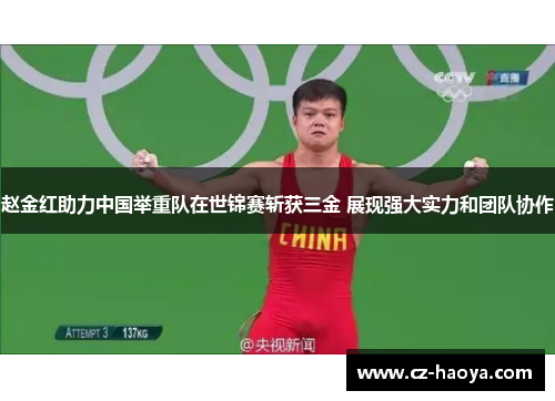 赵金红助力中国举重队在世锦赛斩获三金 展现强大实力和团队协作 赵金红助力中国举重队在世锦赛斩获三金 展现强大实力和团队协作