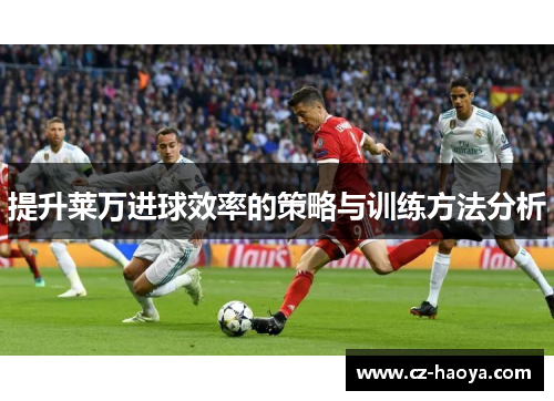 提升莱万进球效率的策略与训练方法分析